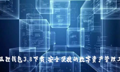 小狐狸钱包3.8下载：安全便捷的数字资产管理工具