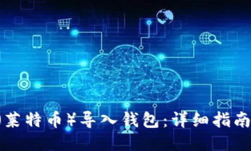 如何将LTC（莱特币）导入钱包：详细指南与推荐方法