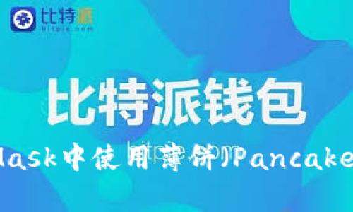 : 如何在MetaMask中使用薄饼（PancakeSwap）进行交易