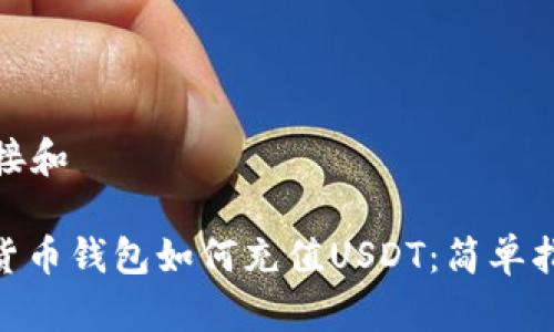 链接和

: 货币钱包如何充值USDT：简单指南