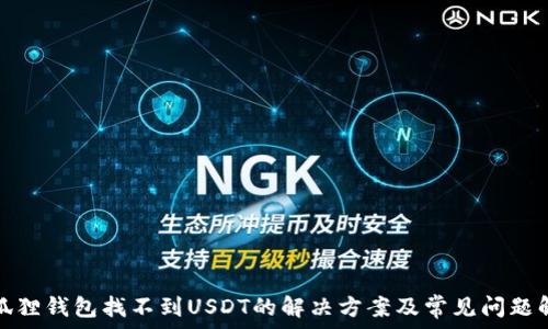   
小狐狸钱包找不到USDT的解决方案及常见问题解答