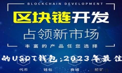 选择好用的USDT钱包：2023年最佳选项分析