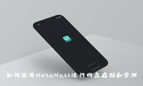 如何使用MetaMask进行网盘存储和管理