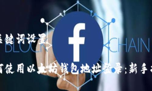 和关键词设置

如何使用以太坊钱包地址登录：新手指南