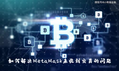 如何解决MetaMask未收到交易的问题