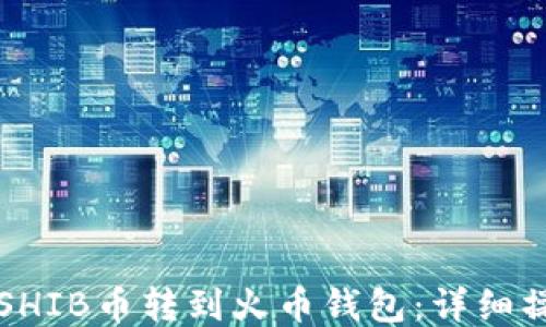 
如何将SHIB币转到火币钱包：详细操作指南