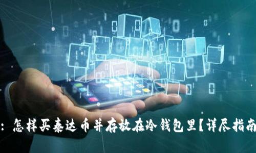 : 怎样买泰达币并存放在冷钱包里？详尽指南
