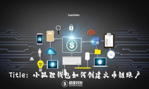 Title: 小狐狸钱包如何创建火币链账户