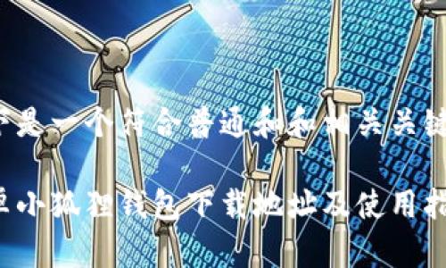 以下是一个符合普通和和相关关键词:
安卓小狐狸钱包下载地址及使用指南