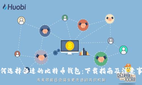 如何选择合适的比特币钱包:下载指南及注意事项