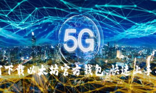 如何下载以太坊官方钱包，快速上手指南