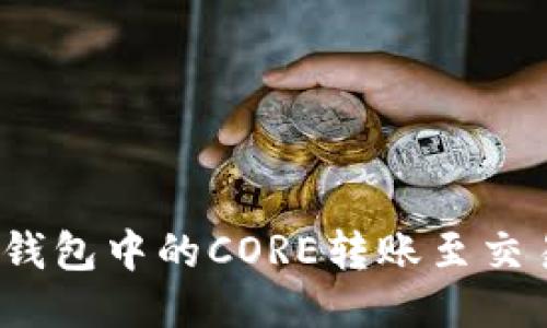 如何将小狐狸钱包中的CORE转账至交易所进行交易？