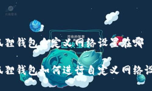 小狐狸钱包自定义网络设置在哪

小狐狸钱包如何进行自定义网络设置？