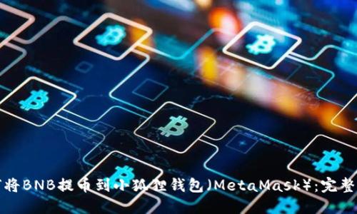 如何将BNB提币到小狐狸钱包（MetaMask）：完整指南
