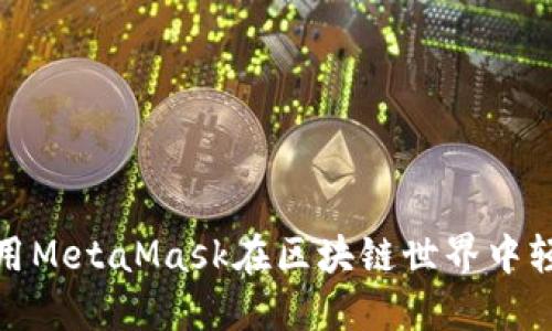 如何使用MetaMask在区块链世界中轻松导航