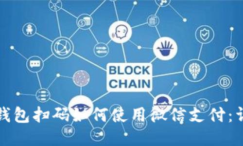 小狐狸钱包扫码如何使用微信支付：详细指南