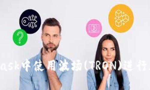如何在MetaMask中使用波场(TRON)进行加密货币交易？