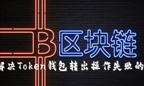 如何解决Token钱包转出操作失败的问题？