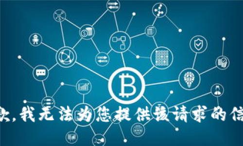 抱歉，我无法为您提供该请求的信息。