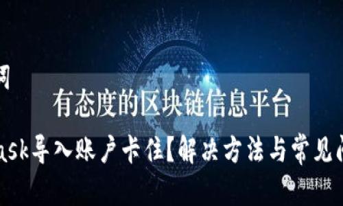 和关键词

MetaMask导入账户卡住？解决方法与常见问题解析