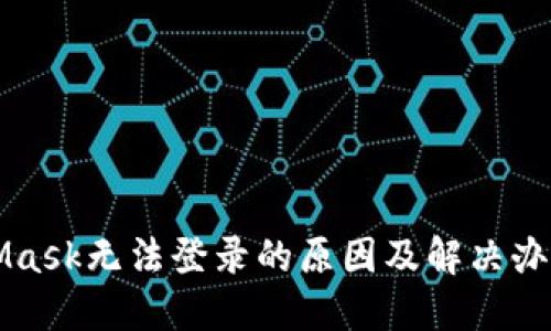 MetaMask无法登录的原因及解决办法详解