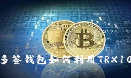 波场多签钱包如何利用TRX10转账