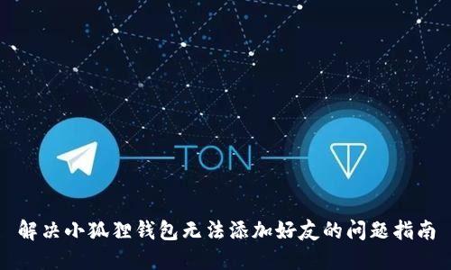 解决小狐狸钱包无法添加好友的问题指南