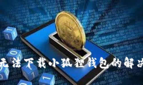 电脑无法下载小狐狸钱包的解决方案