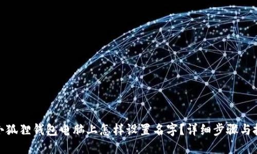 : 小狐狸钱包电脑上怎样设置名字?详细步骤与技巧