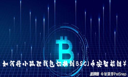 如何将小狐狸钱包切换到BSC（币安智能链）