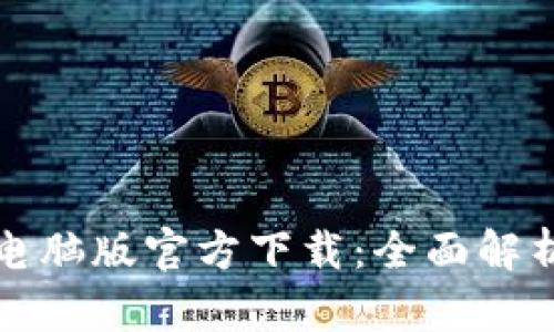 小狐狸钱包电脑版官方下载：全面解析与使用指南