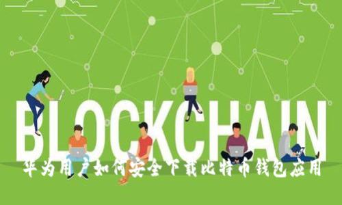 华为用户如何安全下载比特币钱包应用