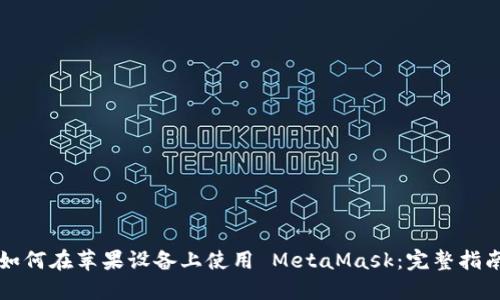 如何在苹果设备上使用 MetaMask：完整指南