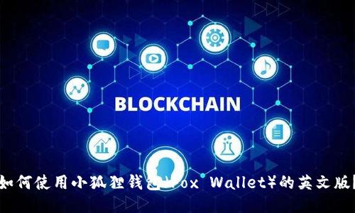 如何使用小狐狸钱包（Fox Wallet）的英文版？