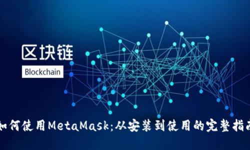 如何使用MetaMask：从安装到使用的完整指南