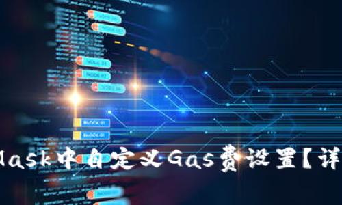 如何在MetaMask中自定义Gas费设置？详解与实用技巧
