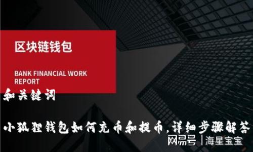 和关键词

小狐狸钱包如何充币和提币，详细步骤解答