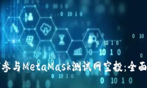 如何参与MetaMask测试网空投：全面指南