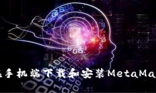 如何在手机端下载和安装MetaMask钱包