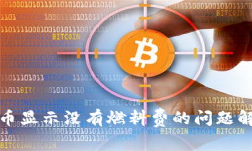 小狐狸钱包提币显示没有燃料费的问题解析与解决方案