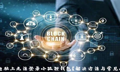 
为什么电脑上无法登录小狐狸钱包？解决方法与常见问题解析