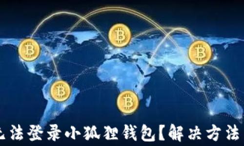 
为什么电脑上无法登录小狐狸钱包？解决方法与常见问题解析