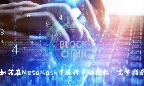 如何在MetaMask中进行手动授权: 完整指南