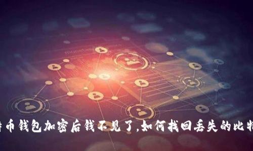 比特币钱包加密后钱不见了,如何找回丢失的比特币?