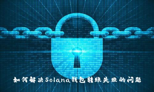 如何解决Solana钱包转账失败的问题
