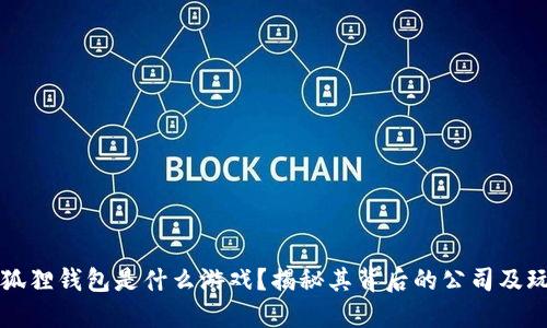 小狐狸钱包是什么游戏？揭秘其背后的公司及玩法