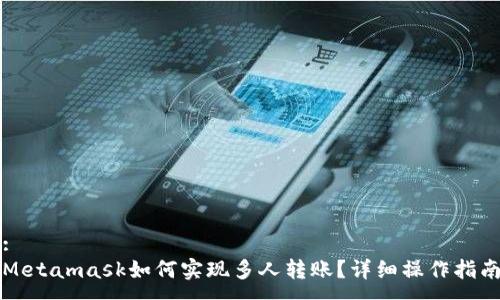 :
Metamask如何实现多人转账？详细操作指南