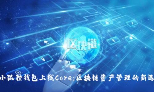 : 小狐狸钱包上线Core：区块链资产管理的新选择