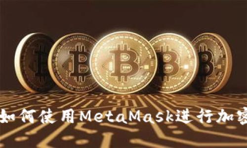 墙内用户如何使用MetaMask进行加密货币交易