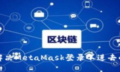 如何解决MetaMask登录不进去